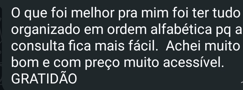 Depoimento: O que foi melhor pra mim foi ter tudo organizado em ordem alfabética pq a consulta fica mais fácil. Achei muito bom e com preço muito acessível. GRATIDÃO